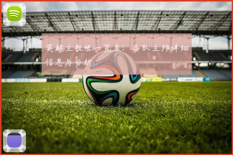 英超主教练一览表:各队主帅详细信息与分析