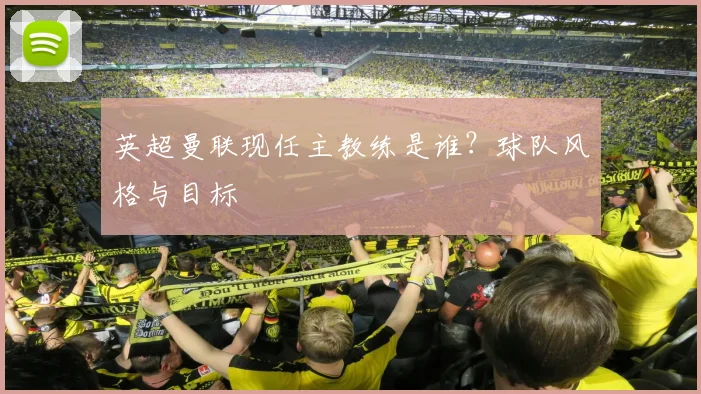 英超曼联现任主教练是谁？球队风格与目标