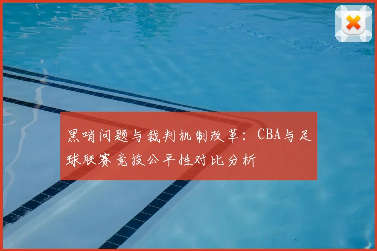 黑哨问题与裁判机制改革：CBA与足球联赛竞技公平性对比分析