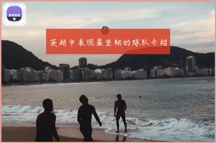 英超中表现最坚韧的球队介绍